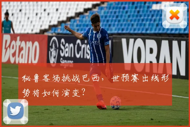 秘鲁客场挑战巴西，世预赛出线形势将如何演变？