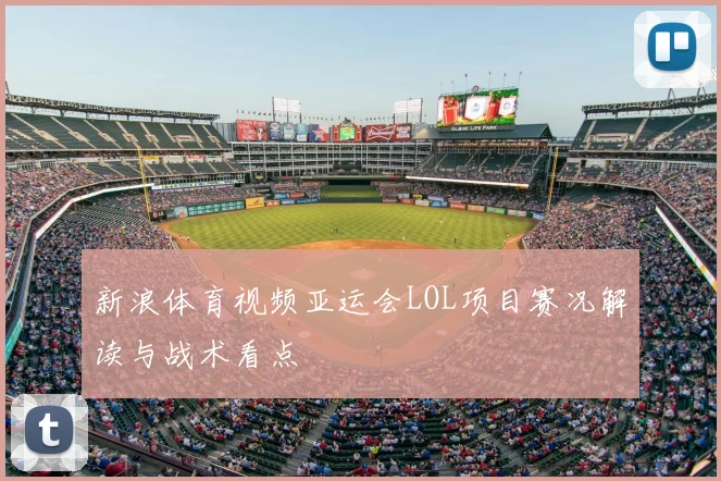 新浪体育视频亚运会LOL项目赛况解读与战术看点