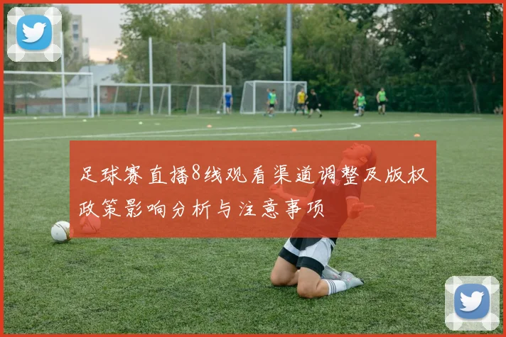 足球赛直播8线观看渠道调整及版权政策影响分析与注意事项