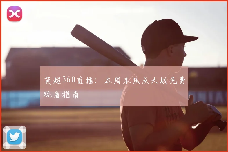 英超360直播：本周末焦点大战免费观看指南