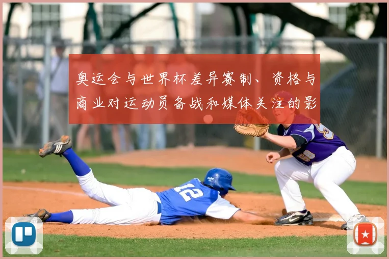 奥运会与世界杯差异赛制、资格与商业对运动员备战和媒体关注的影响