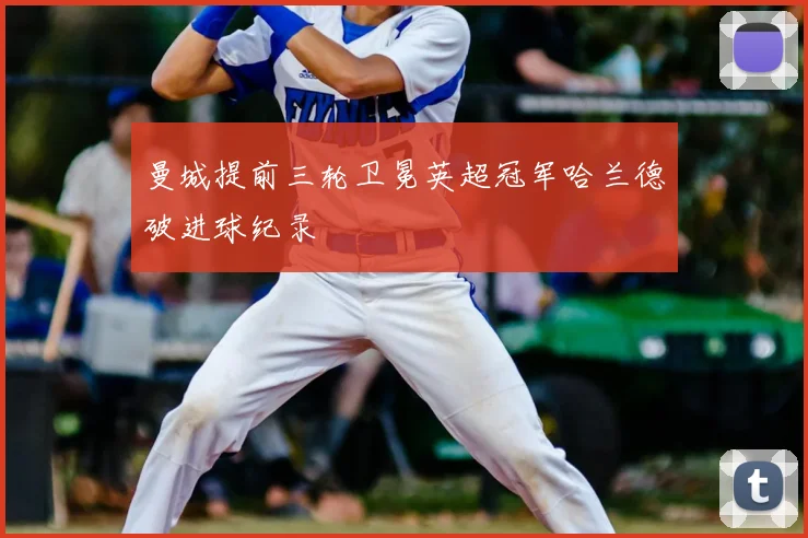 曼城提前三轮卫冕英超冠军哈兰德破进球纪录