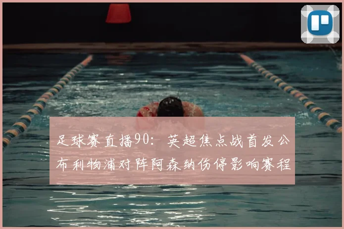 足球赛直播90：英超焦点战首发公布利物浦对阵阿森纳伤停影响赛程安排