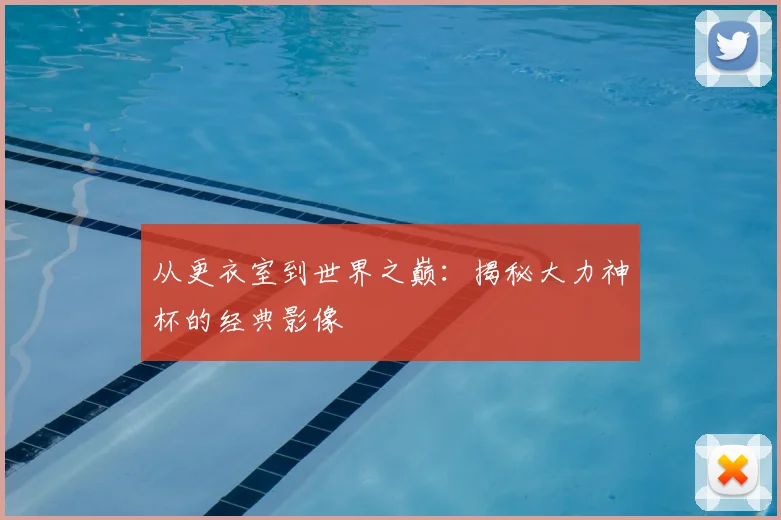 从更衣室到世界之巅:揭秘大力神杯的经典影像