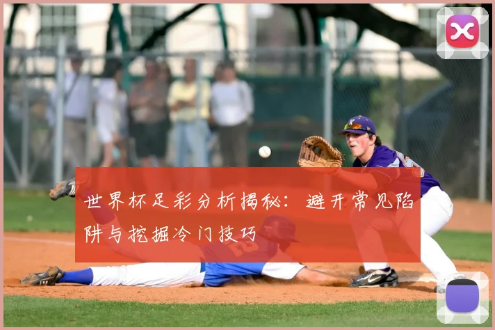 世界杯足彩分析揭秘：避开常见陷阱与挖掘冷门技巧