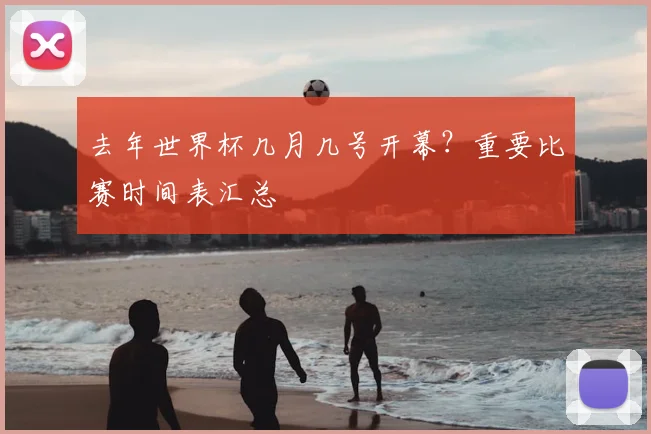 去年世界杯几月几号开幕?重要比赛时间表汇总