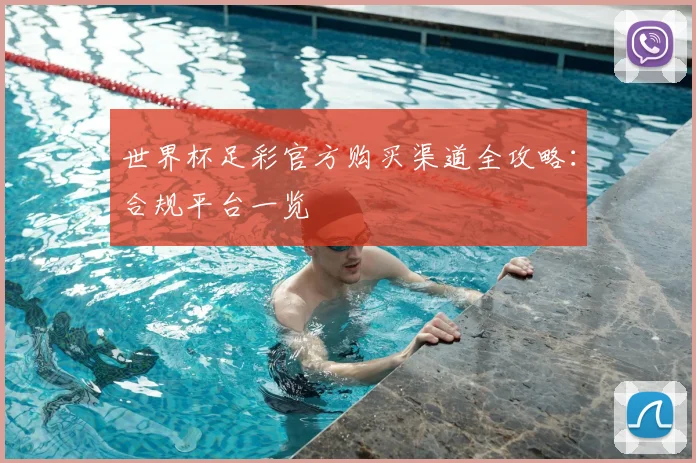 世界杯足彩官方购买渠道全攻略：合规平台一览