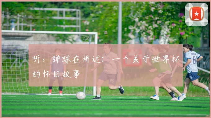 听,弹球在讲述:一个关于世界杯的怀旧故事