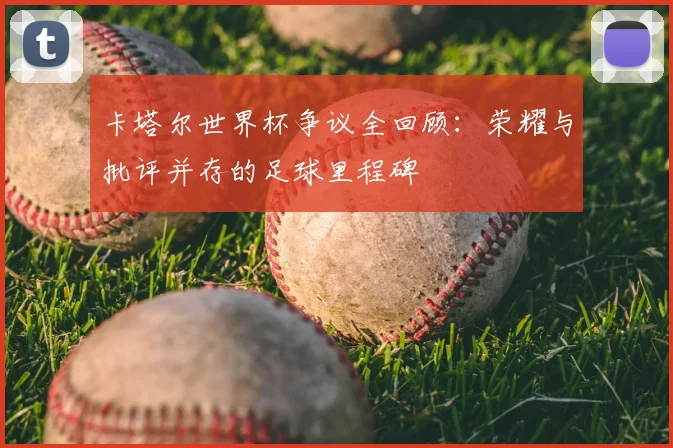 卡塔尔世界杯争议全回顾:荣耀与批评并存的足球里程碑