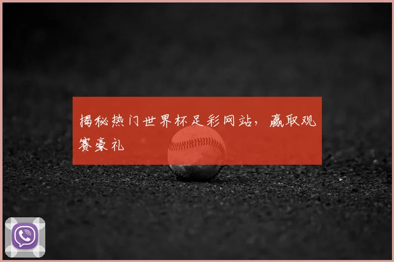 揭秘热门世界杯足彩网站,赢取观赛豪礼
