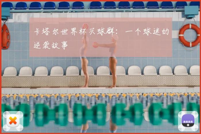 卡塔尔世界杯买球群:一个球迷的逆袭故事