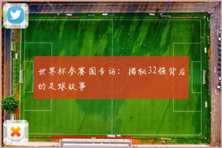 世界杯参赛国专访:揭秘32强背后的足球故事