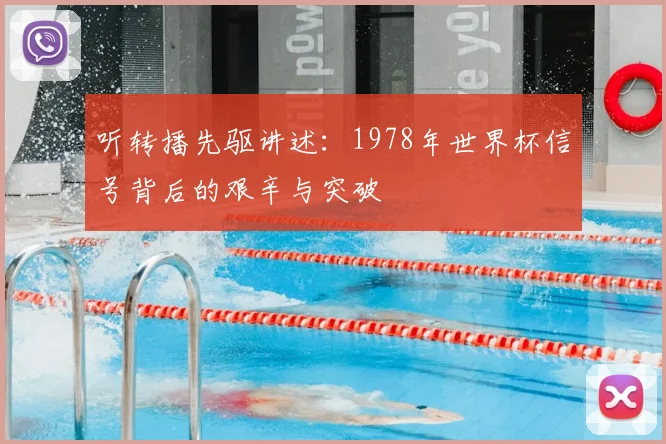 听转播先驱讲述：1978年世界杯信号背后的艰辛与突破
