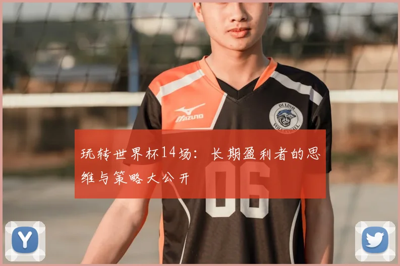 玩转世界杯14场：长期盈利者的思维与策略大公开
