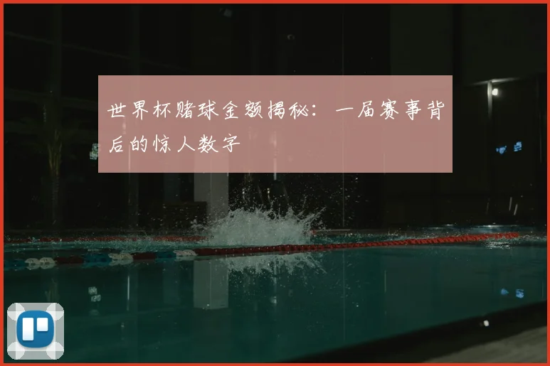 世界杯赌球金额揭秘：一届赛事背后的惊人数字
