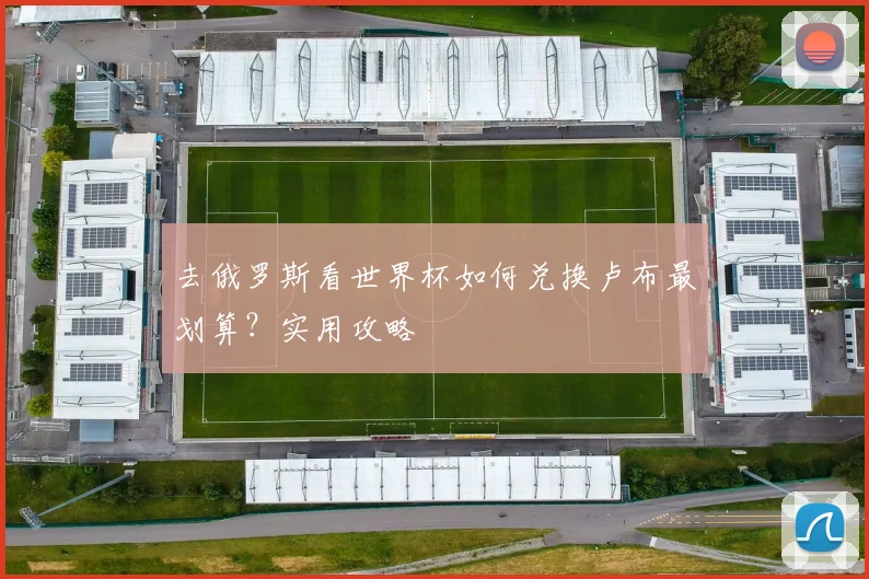去俄罗斯看世界杯如何兑换卢布最划算?实用攻略