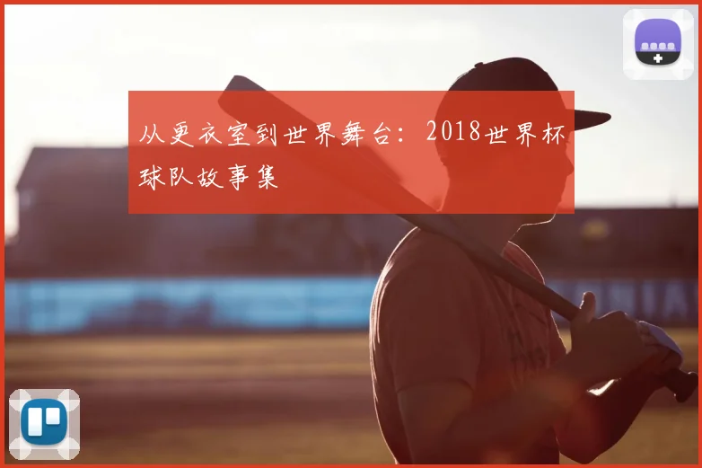 从更衣室到世界舞台：2018世界杯球队故事集