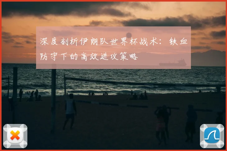 深度剖析伊朗队世界杯战术:铁血防守下的高效进攻策略