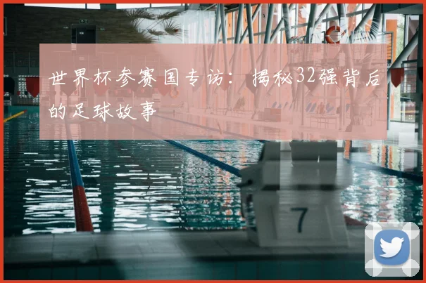 世界杯参赛国专访:揭秘32强背后的足球故事